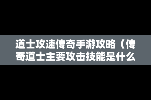 道士攻速传奇手游攻略（传奇道士主要攻击技能是什么）