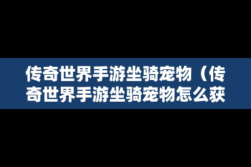 传奇世界手游坐骑宠物（传奇世界手游坐骑宠物怎么获得）