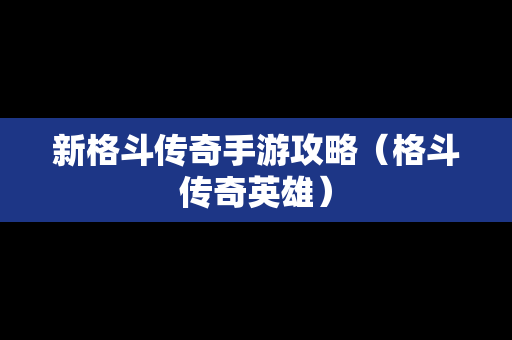 新格斗传奇手游攻略（格斗传奇英雄）