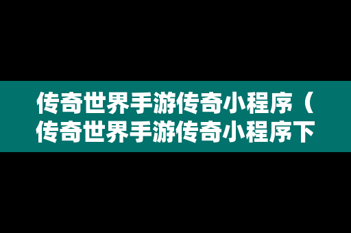 传奇世界手游传奇小程序（传奇世界手游传奇小程序下载）