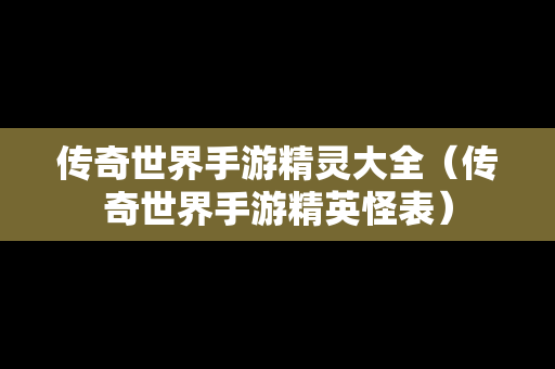传奇世界手游精灵大全（传奇世界手游精英怪表）