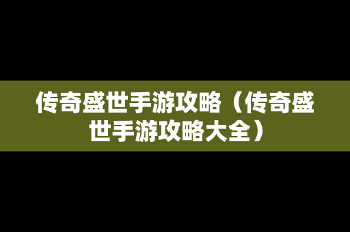 传奇盛世手游攻略（传奇盛世手游攻略大全）