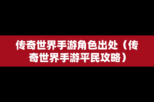 传奇世界手游角色出处（传奇世界手游平民攻略）