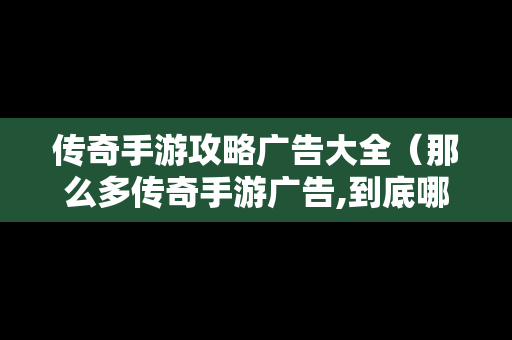 传奇手游攻略广告大全（那么多传奇手游广告,到底哪一个是真的）