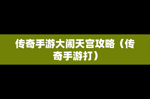 传奇手游大闹天宫攻略（传奇手游打）