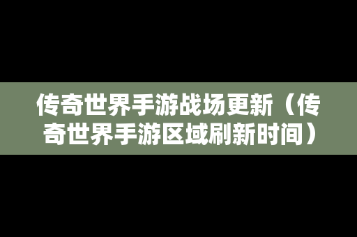 传奇世界手游战场更新（传奇世界手游区域刷新时间）