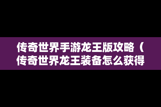 传奇世界手游龙王版攻略（传奇世界龙王装备怎么获得）