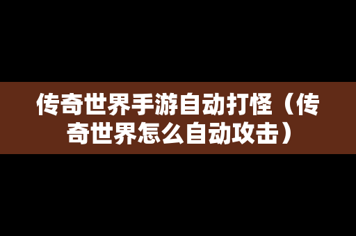 传奇世界手游自动打怪（传奇世界怎么自动攻击）