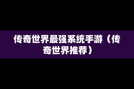 传奇世界最强系统手游（传奇世界推荐）
