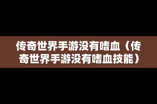传奇世界手游没有嗜血（传奇世界手游没有嗜血技能）