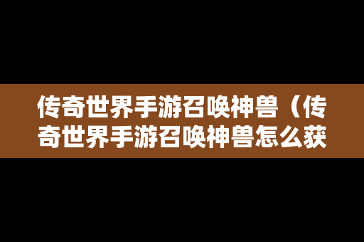 传奇世界手游召唤神兽（传奇世界手游召唤神兽怎么获得）