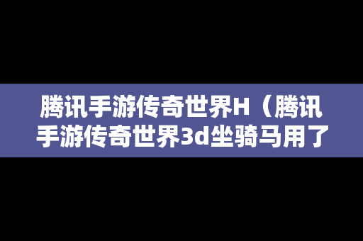 腾讯手游传奇世界H（腾讯手游传奇世界3d坐骑马用了几天怎么变成迅雷豹了?）