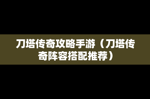 刀塔传奇攻略手游（刀塔传奇阵容搭配推荐）