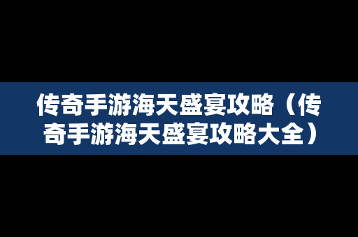 传奇手游海天盛宴攻略（传奇手游海天盛宴攻略大全）