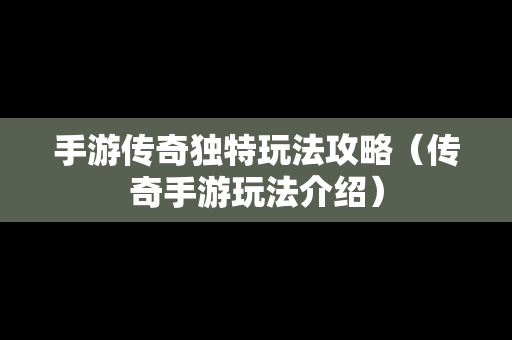 手游传奇独特玩法攻略（传奇手游玩法介绍）