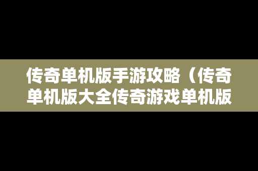 传奇单机版手游攻略（传奇单机版大全传奇游戏单机版推荐）