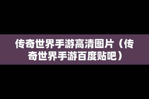 传奇世界手游高清图片（传奇世界手游百度贴吧）