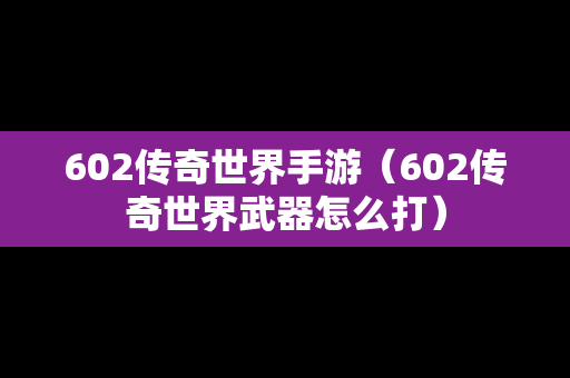 602传奇世界手游（602传奇世界武器怎么打）