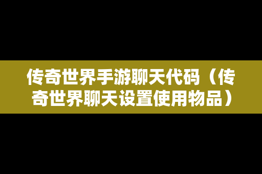 传奇世界手游聊天代码（传奇世界聊天设置使用物品）