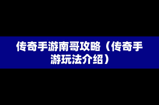 传奇手游南哥攻略（传奇手游玩法介绍）
