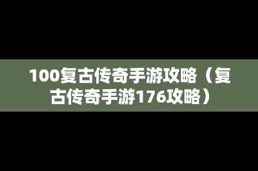100复古传奇手游攻略（复古传奇手游176攻略）