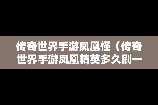 传奇世界手游凤凰怪（传奇世界手游凤凰精英多久刷一次）