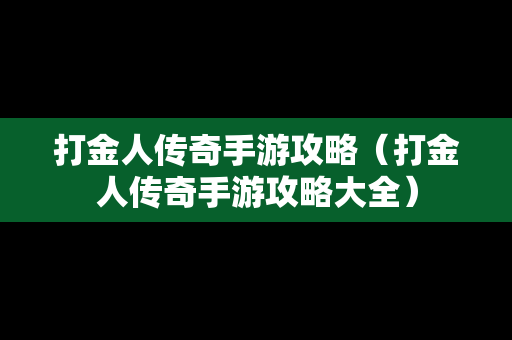 打金人传奇手游攻略（打金人传奇手游攻略大全）
