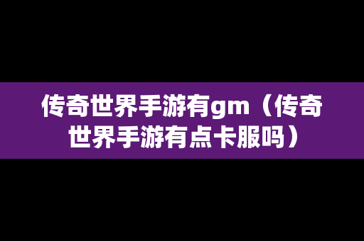传奇世界手游有gm（传奇世界手游有点卡服吗）
