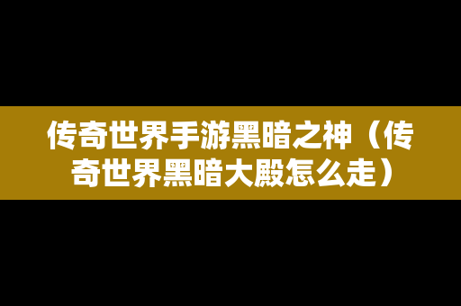传奇世界手游黑暗之神（传奇世界黑暗大殿怎么走）