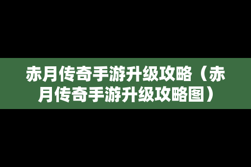 赤月传奇手游升级攻略（赤月传奇手游升级攻略图）