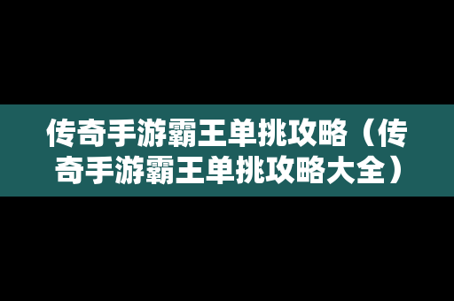 传奇手游霸王单挑攻略（传奇手游霸王单挑攻略大全）