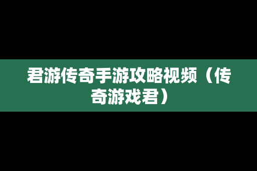 君游传奇手游攻略视频（传奇游戏君）