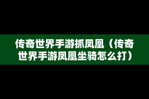 传奇世界手游抓凤凰（传奇世界手游凤凰坐骑怎么打）
