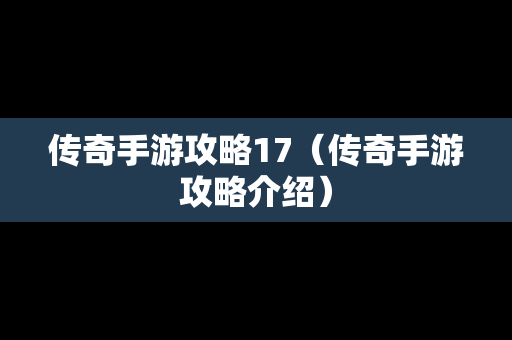 传奇手游攻略17（传奇手游攻略介绍）