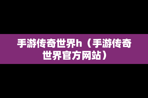 手游传奇世界h（手游传奇世界官方网站）