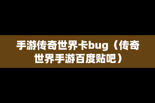 手游传奇世界卡bug（传奇世界手游百度贴吧）