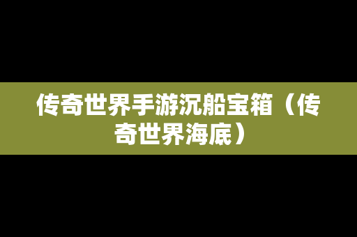 传奇世界手游沉船宝箱（传奇世界海底）