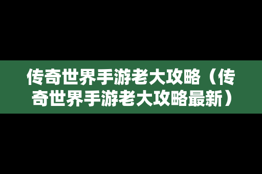 传奇世界手游老大攻略（传奇世界手游老大攻略最新）