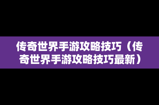 传奇世界手游攻略技巧（传奇世界手游攻略技巧最新）