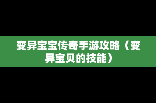 变异宝宝传奇手游攻略（变异宝贝的技能）