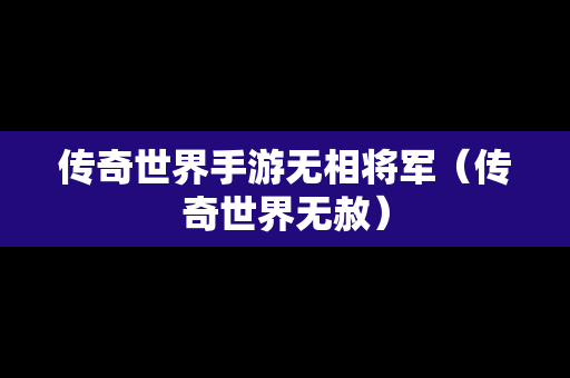 传奇世界手游无相将军（传奇世界无赦）