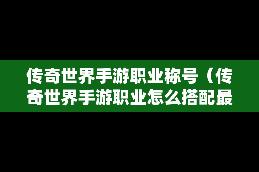 传奇世界手游职业称号（传奇世界手游职业怎么搭配最厉害）