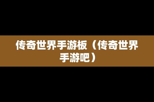 传奇世界手游板（传奇世界手游吧）