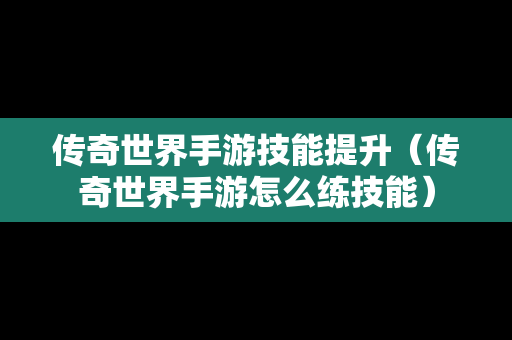 传奇世界手游技能提升（传奇世界手游怎么练技能）