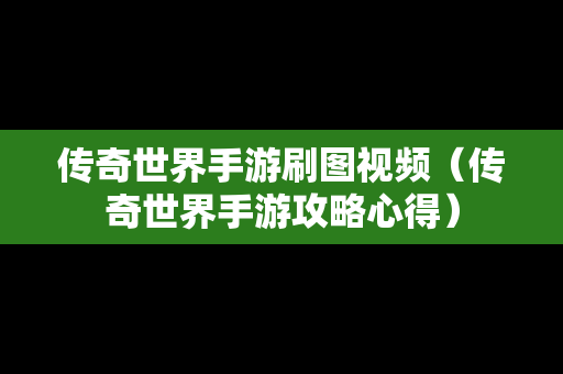 传奇世界手游刷图视频（传奇世界手游攻略心得）