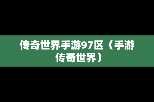 传奇世界手游97区（手游 传奇世界）