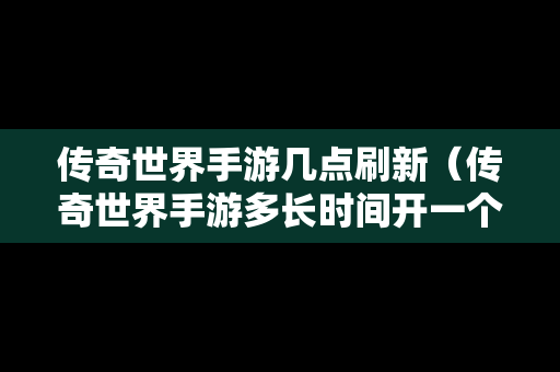 传奇世界手游几点刷新（传奇世界手游多长时间开一个新区）