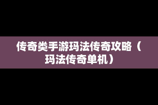 传奇类手游玛法传奇攻略（玛法传奇单机）