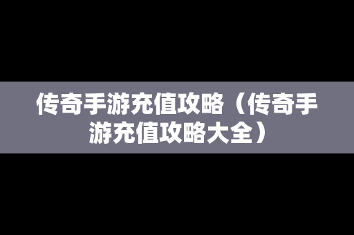 传奇手游充值攻略（传奇手游充值攻略大全）