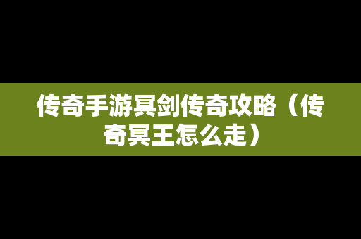 传奇手游冥剑传奇攻略（传奇冥王怎么走）